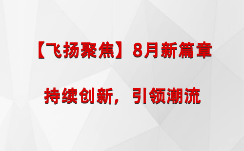 盐池【飞扬聚焦】8月新篇章 —— 持续创新，引领潮流