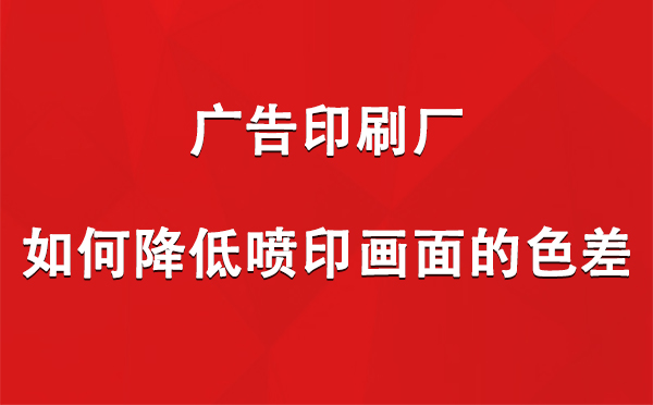 盐池广告盐池印刷厂如何降低喷印画面的色差